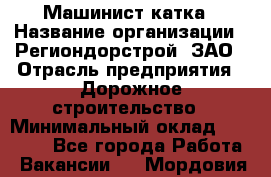 Машинист катка › Название организации ­ Региондорстрой, ЗАО › Отрасль предприятия ­ Дорожное строительство › Минимальный оклад ­ 80 000 - Все города Работа » Вакансии   . Мордовия респ.